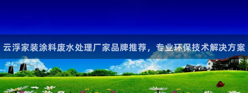 和记国际电讯市值：云浮家装涂料废水处理厂家品牌推荐，专业环保技术解决方案