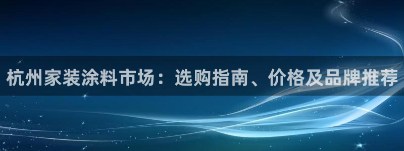 和记平台：杭州家装涂料市场：选购指南、价格及品牌推荐