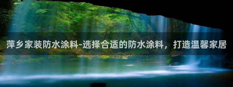 和记官方直营注册导航：萍乡家装防水涂料-选择合适的防水涂料，打造温馨家居